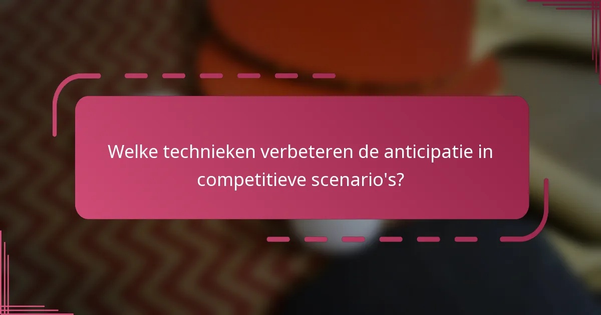 Welke technieken verbeteren de anticipatie in competitieve scenario's?