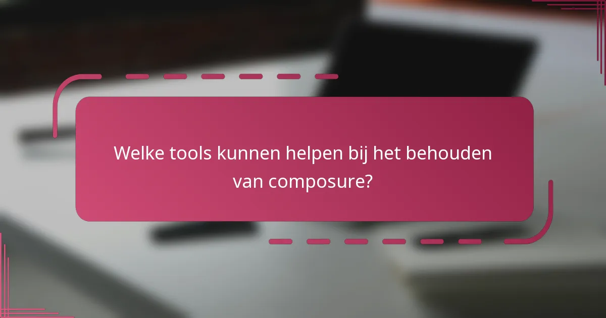 Welke tools kunnen helpen bij het behouden van composure?