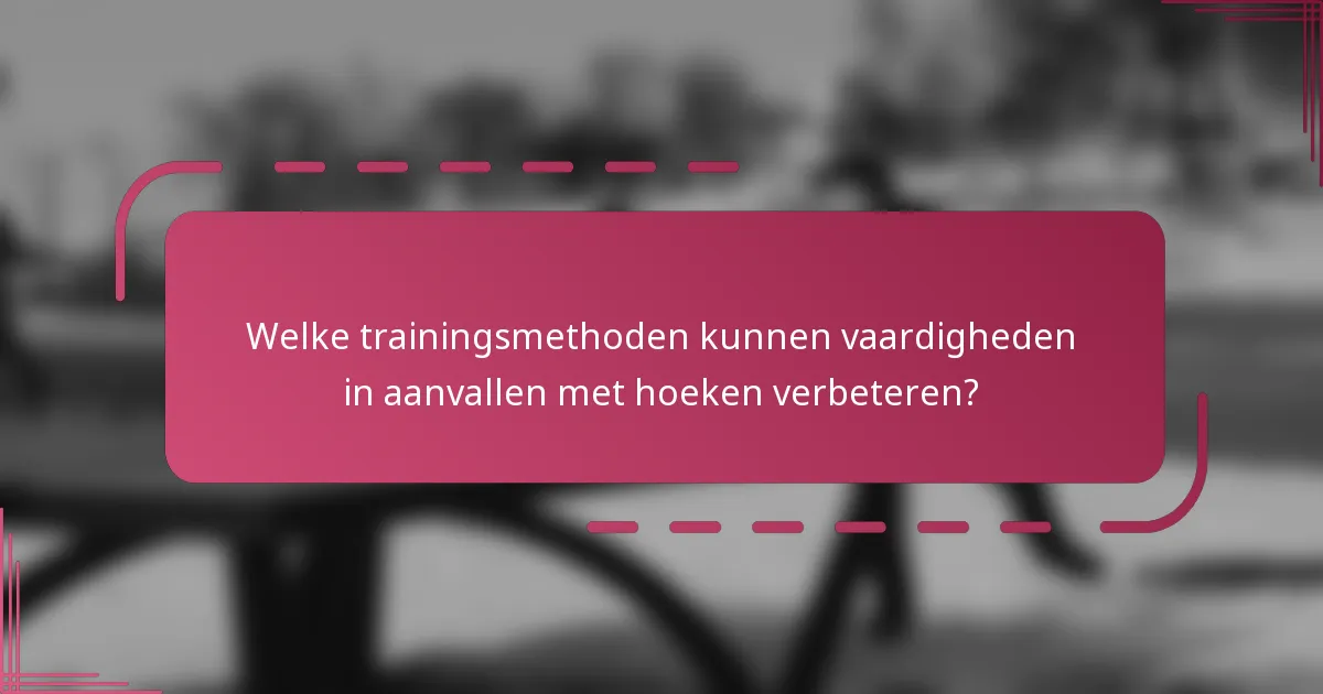 Welke trainingsmethoden kunnen vaardigheden in aanvallen met hoeken verbeteren?