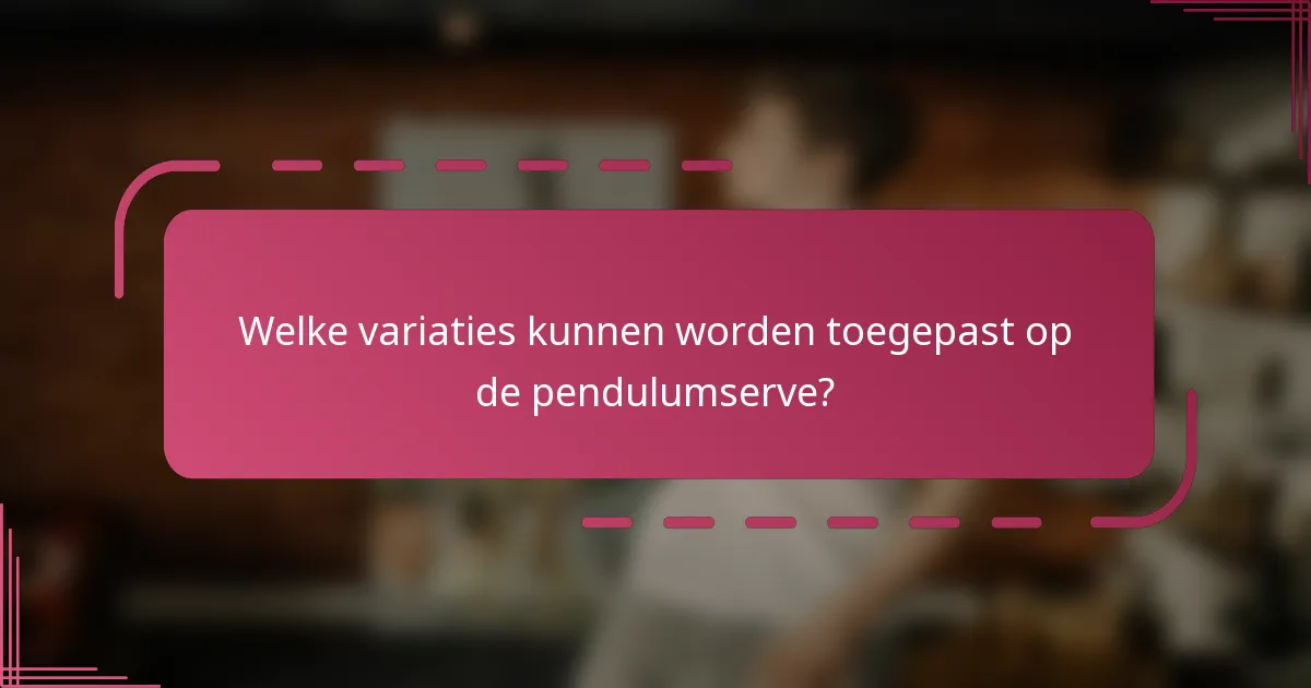 Welke variaties kunnen worden toegepast op de pendulumserve?